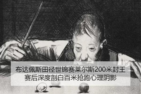 布达佩斯田径世锦赛莱尔斯200米封王赛后深度剖白百米抢跑心理阴影